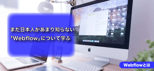 アメリカで2100億円の価値と言われる「Webflow」とは?