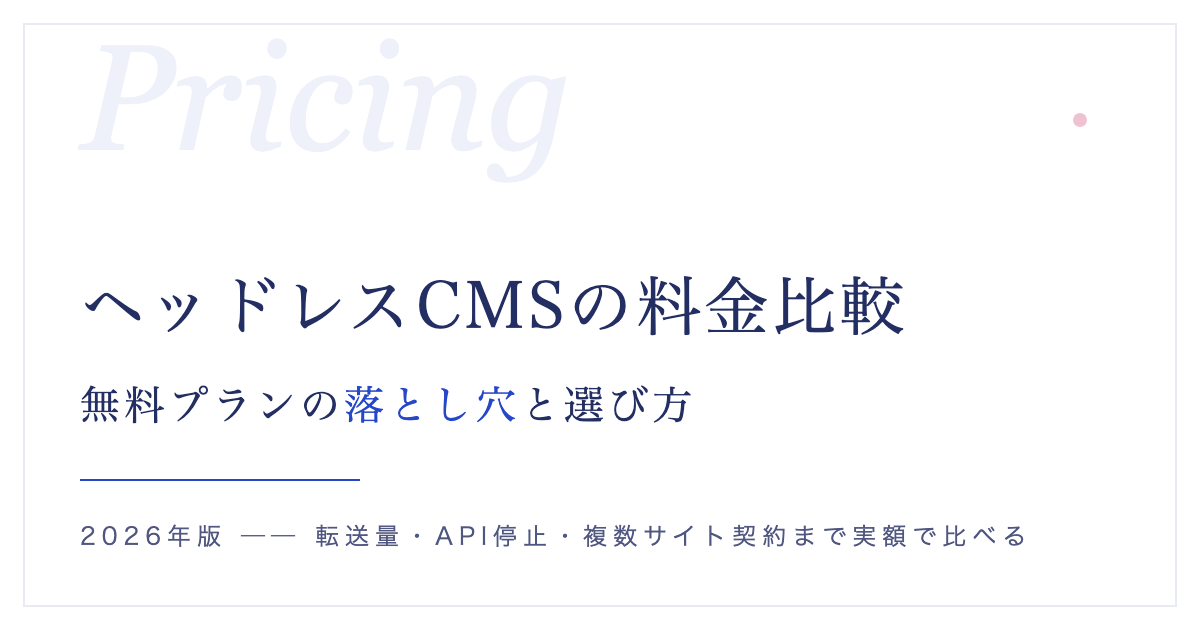 ヘッドレスCMSの料金比較【2026年】無料プランの落とし穴と、失敗しない選び方