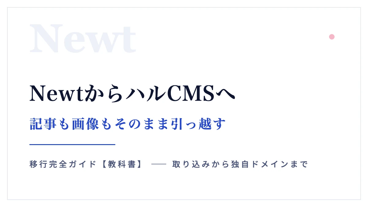 NewtからハルCMSへ移行する完全ガイド【教科書】記事も画像もそのまま引っ越す全手順